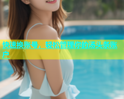 快速换账号，轻松管理你的汤头条账户