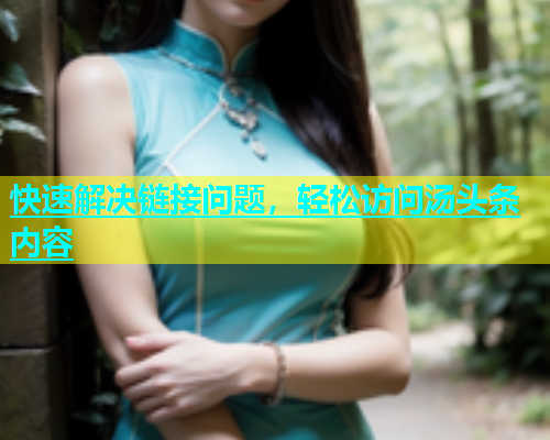 快速解决链接问题，轻松访问汤头条内容  第2张