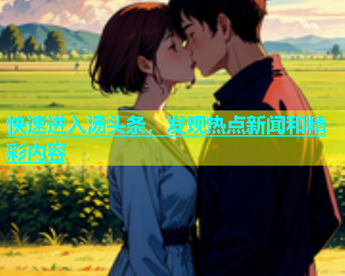 快速进入汤头条，发现热点新闻和精彩内容