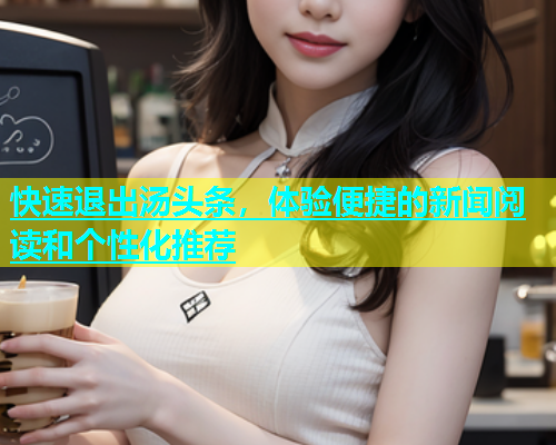 快速退出汤头条，体验便捷的新闻阅读和个性化推荐