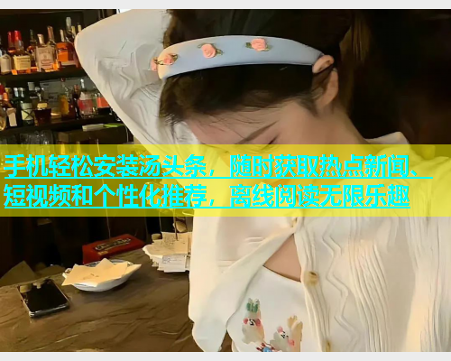 手机轻松安装汤头条，随时获取热点新闻、短视频和个性化推荐，离线阅读无限乐趣