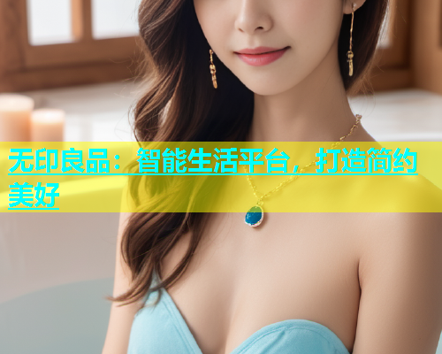 无印良品：智能生活平台，打造简约美好