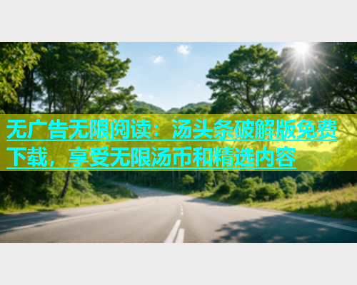 无广告无限阅读：汤头条破解版免费下载，享受无限汤币和精选内容