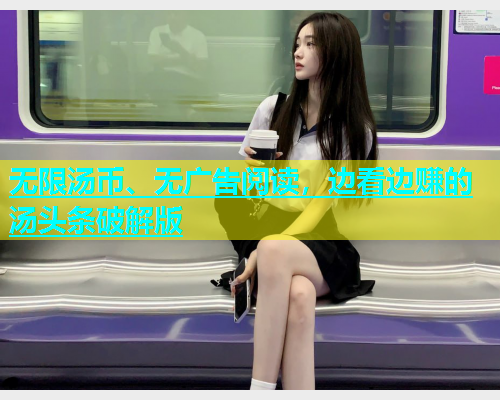 无限汤币、无广告阅读，边看边赚的汤头条破解版