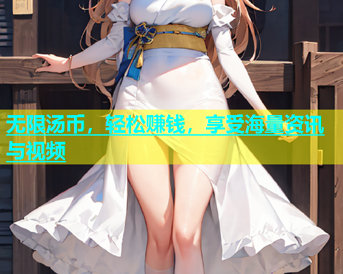 无限汤币，轻松赚钱，享受海量资讯与视频