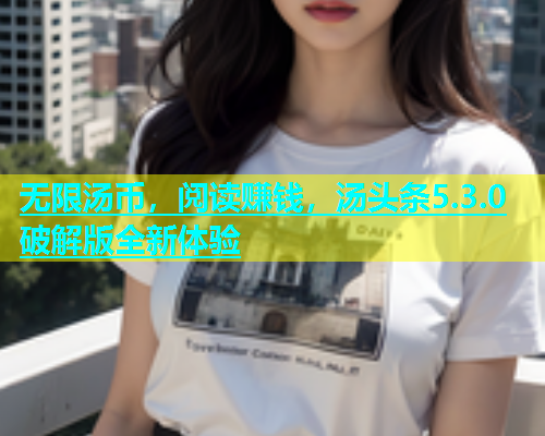 无限汤币，阅读赚钱，汤头条5.3.0破解版全新体验