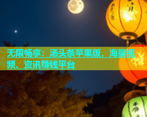 无限畅享：汤头条苹果版，海量视频、资讯赚钱平台  第2张