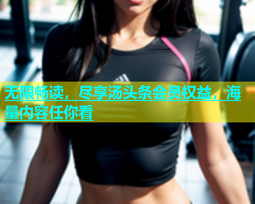 无限畅读，尽享汤头条会员权益，海量内容任你看  第2张