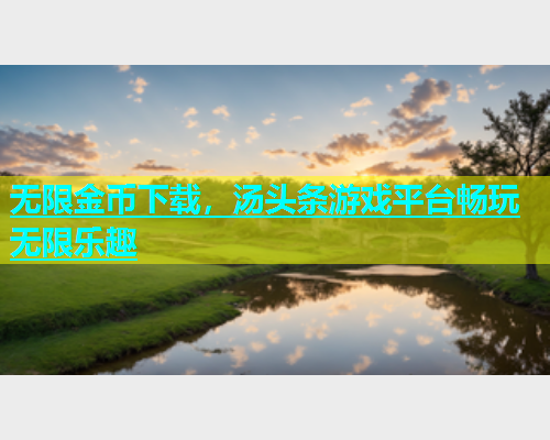 无限金币下载，汤头条游戏平台畅玩无限乐趣