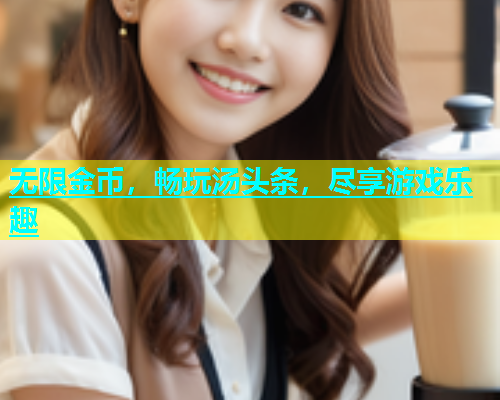 无限金币，畅玩汤头条，尽享游戏乐趣