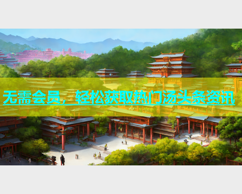 无需会员，轻松获取热门汤头条资讯  第2张