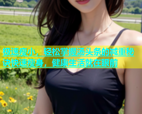 极速瘦小，轻松掌握汤头条的减重秘诀快速瘦身，健康生活就在眼前