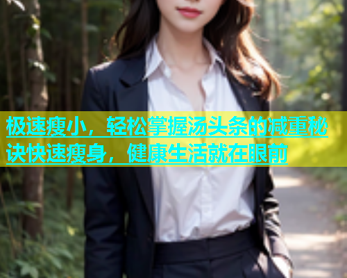 极速瘦小，轻松掌握汤头条的减重秘诀快速瘦身，健康生活就在眼前  第2张