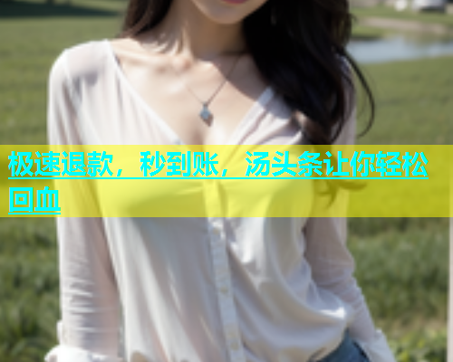 极速退款，秒到账，汤头条让你轻松回血