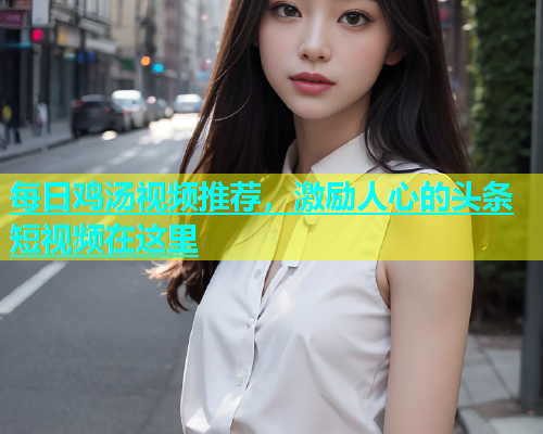 每日鸡汤视频推荐，激励人心的头条短视频在这里  第1张