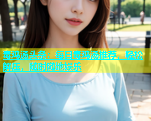 毒鸡汤头条：每日毒鸡汤推荐，轻松解压，随时随地娱乐  第1张