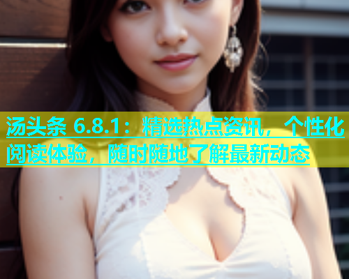 汤头条 6.8.1：精选热点资讯，个性化阅读体验，随时随地了解最新动态