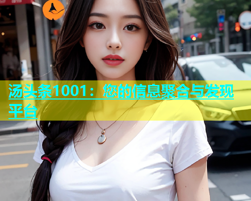 汤头条1001：您的信息聚合与发现平台  第1张