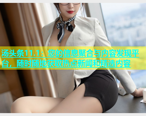 汤头条11.1：您的信息聚合与内容发现平台，随时随地获取热点新闻和精选内容  第1张