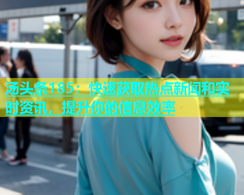 汤头条185：快速获取热点新闻和实时资讯，提升你的信息效率  第1张