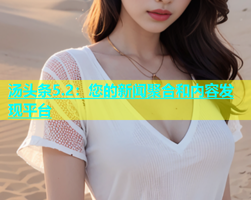 汤头条5.2：您的新闻聚合和内容发现平台