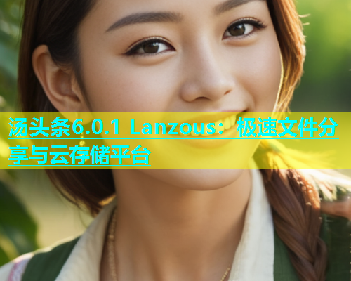 汤头条6.0.1 Lanzous：极速文件分享与云存储平台