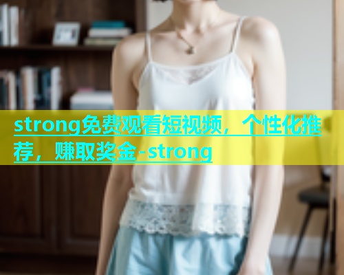 strong免费观看短视频，个性化推荐，赚取奖金-strong  第2张