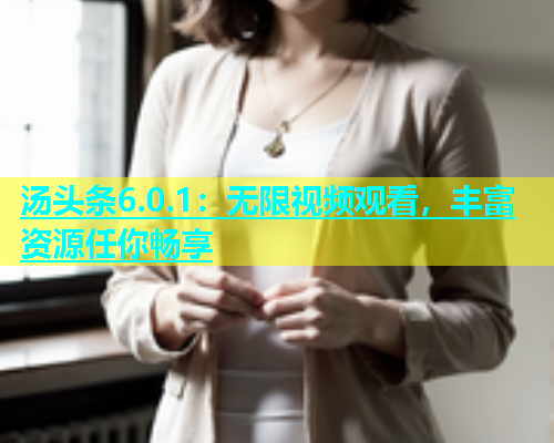 汤头条6.0.1：无限视频观看，丰富资源任你畅享