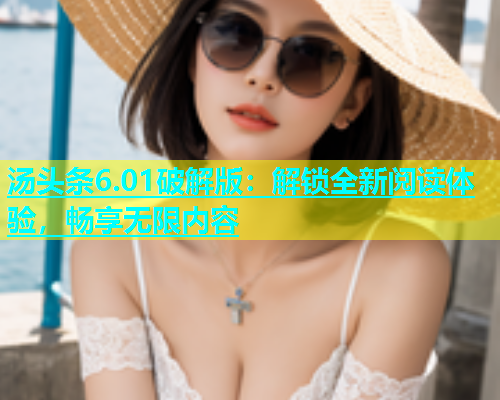 汤头条6.01破解版：解锁全新阅读体验，畅享无限内容  第2张